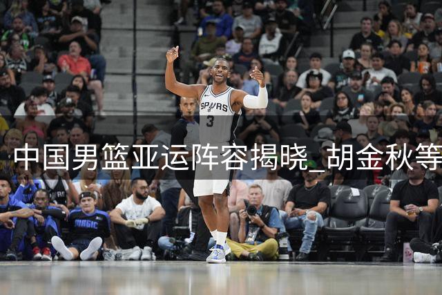 中国男篮亚运阵容揭晓 胡金秋等入选