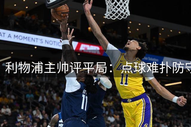 利物浦主帅评平局：点球难扑防守失误致两度落后