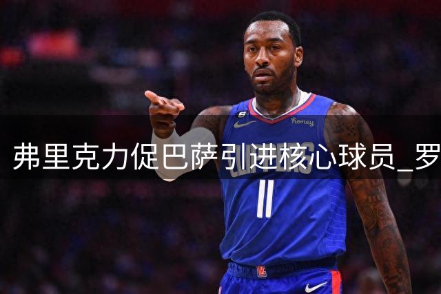 弗里克力促巴萨引进核心球员 罗德里成理想人选