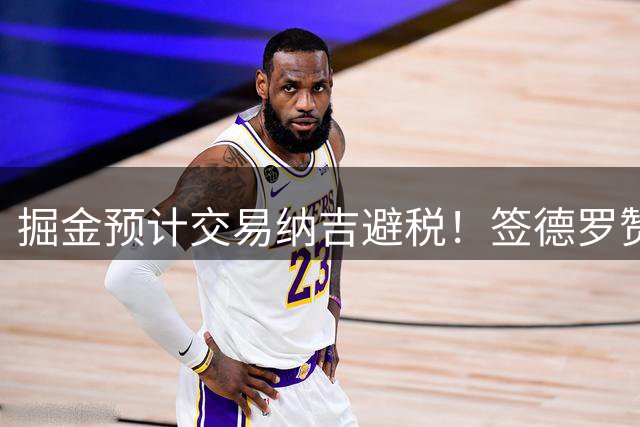 掘金预计交易纳吉避税！签德罗赞西1概率不增反降 潜在先发均龄31.6岁