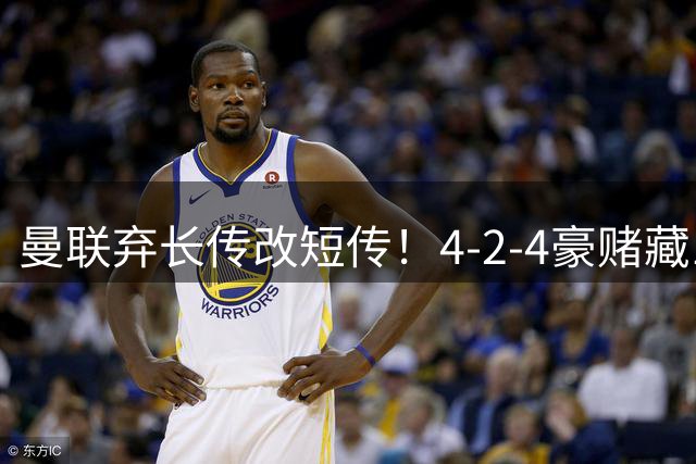 曼联弃长传改短传！4-2-4豪赌藏1条弗格森铁律