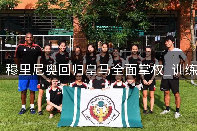 穆里尼奥回归皇马全面掌权 训练管理实施铁腕政策