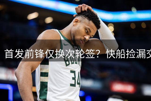 首发前锋仅换次轮签？快船"捡漏"交易引发争议