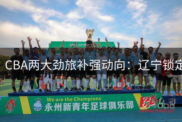 CBA两大劲旅补强动向：辽宁锁定后卫，广东引进潜力中锋